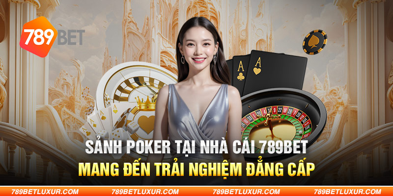 Sảnh Poker tại nhà cái 789Bet mang đến trải nghiệm đẳng cấp